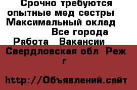 Срочно требуются опытные мед.сестры. › Максимальный оклад ­ 45 000 - Все города Работа » Вакансии   . Свердловская обл.,Реж г.